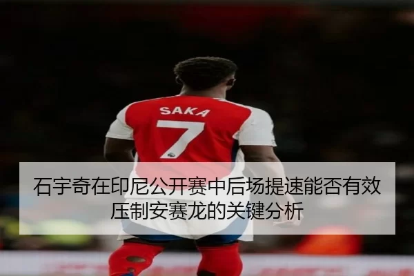 石宇奇在印尼公开赛中后场提速能否有效压制安赛龙的关键分析